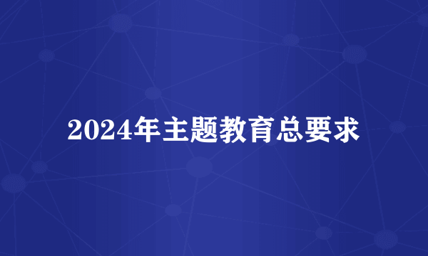 2024年主题教育总要求