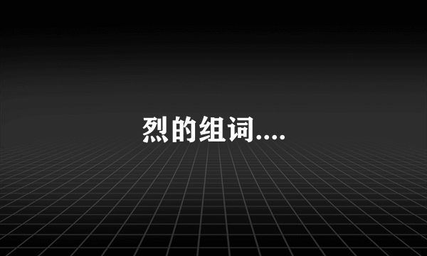 烈的组词....
