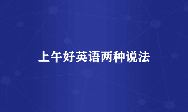 上午好英语两种说法
