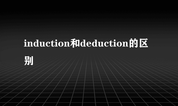 induction和deduction的区别