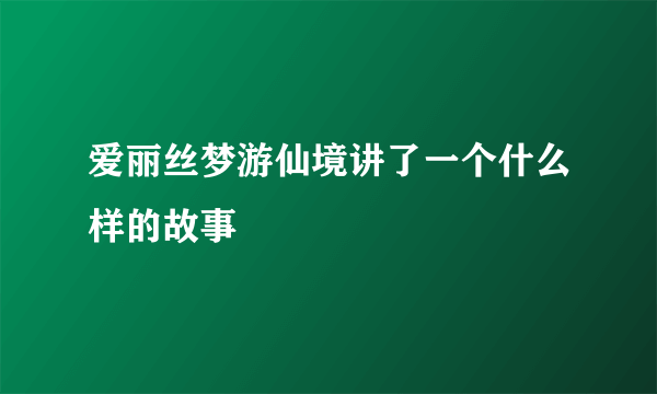 爱丽丝梦游仙境讲了一个什么样的故事