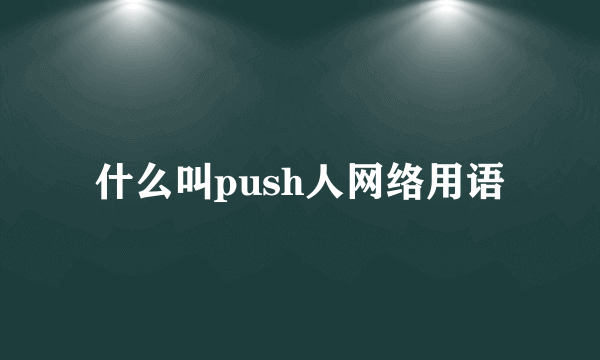 什么叫push人网络用语
