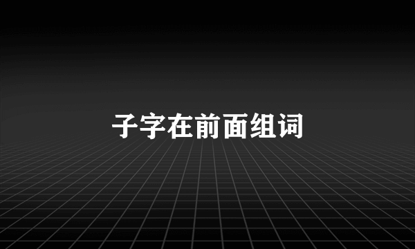 子字在前面组词