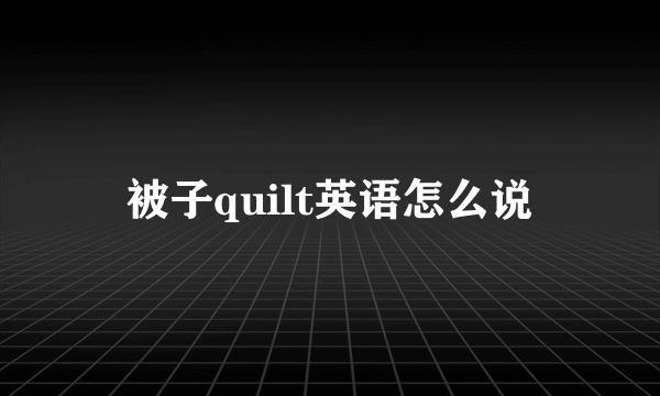 被子quilt英语怎么说