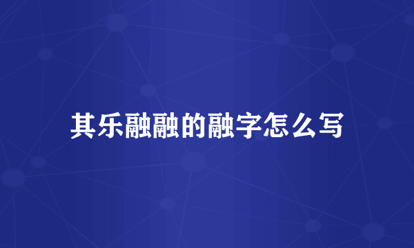 其乐融融的融字怎么写