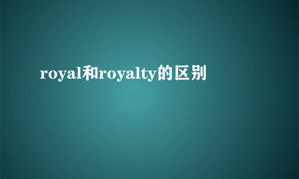 royal和royalty的区别