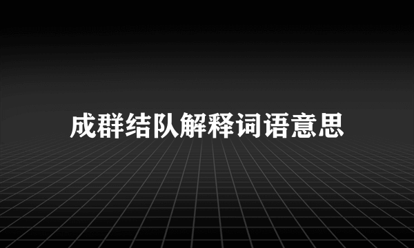 成群结队解释词语意思