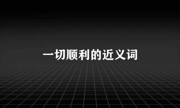 一切顺利的近义词