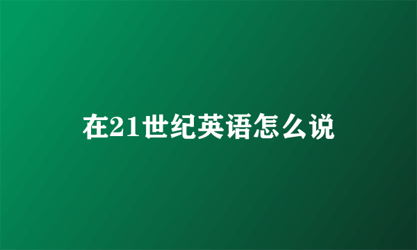 在21世纪英语怎么说