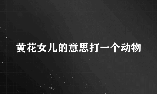黄花女儿的意思打一个动物
