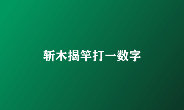 斩木揭竿打一数字