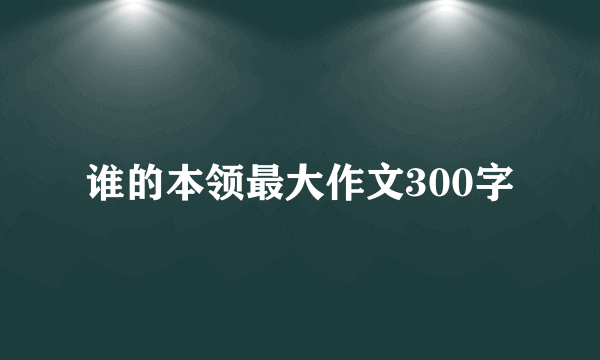 谁的本领最大作文300字