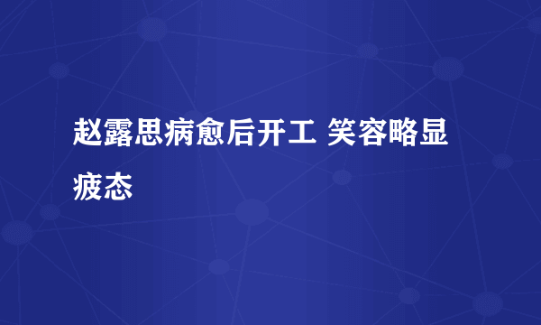 赵露思病愈后开工 笑容略显疲态