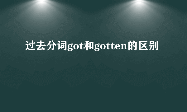 过去分词got和gotten的区别