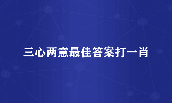 三心两意最佳答案打一肖