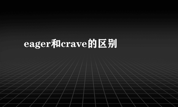 eager和crave的区别