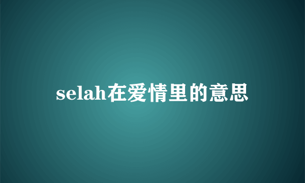 selah在爱情里的意思
