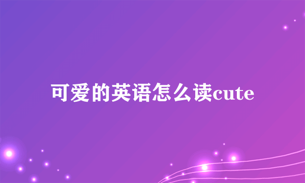 可爱的英语怎么读cute