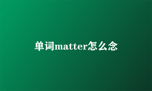 单词matter怎么念