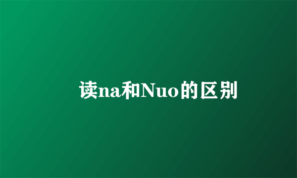 拏读na和Nuo的区别