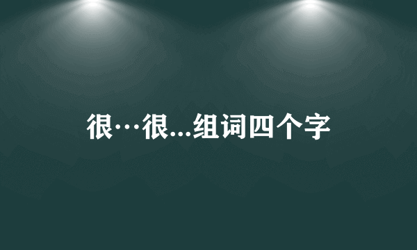 很…很...组词四个字