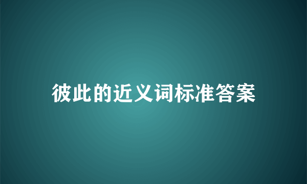 彼此的近义词标准答案