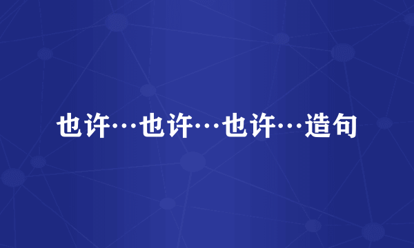 也许…也许…也许…造句