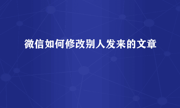 微信如何修改别人发来的文章