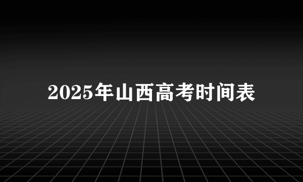 2025年山西高考时间表