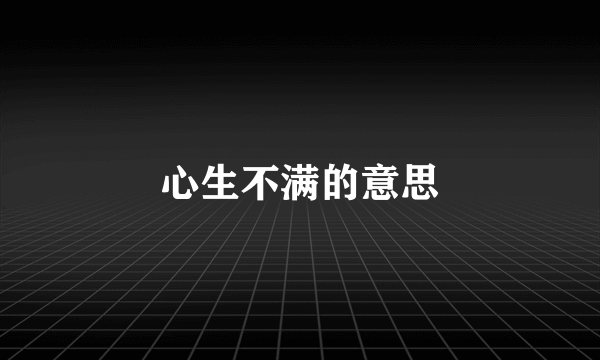 心生不满的意思