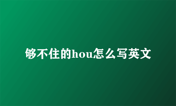 够不住的hou怎么写英文