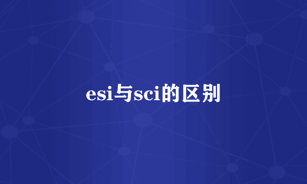 esi与sci的区别