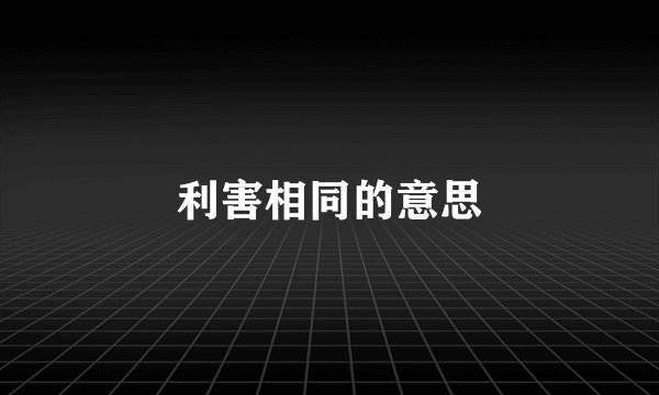 利害相同的意思