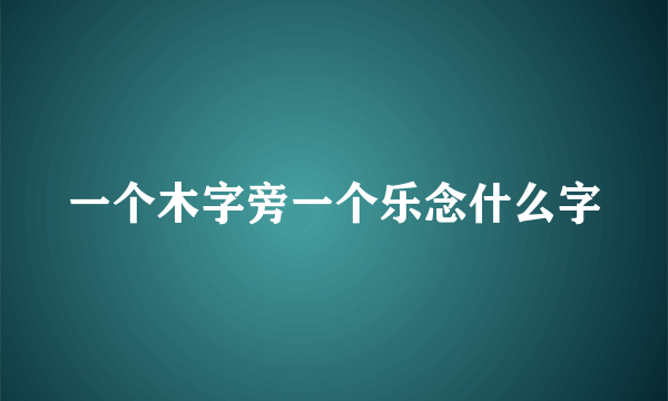 一个木字旁一个乐念什么字
