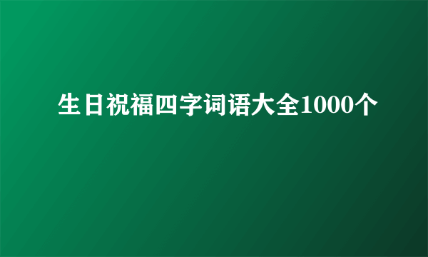 生日祝福四字词语大全1000个
