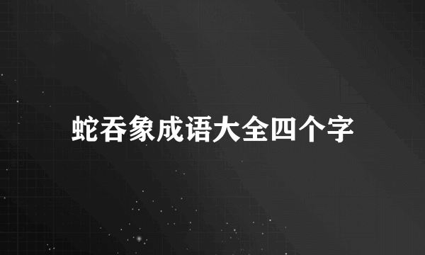 蛇吞象成语大全四个字