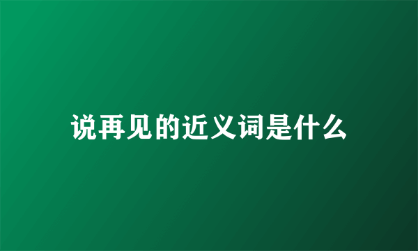 说再见的近义词是什么