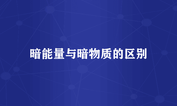 暗能量与暗物质的区别