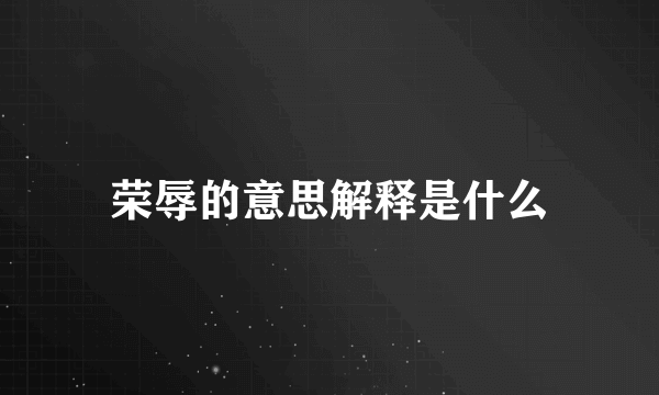 荣辱的意思解释是什么