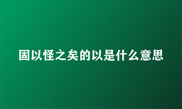 固以怪之矣的以是什么意思