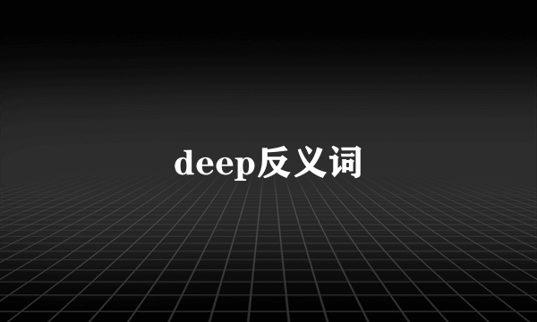 deep反义词