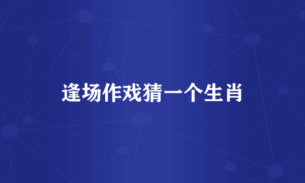 逢场作戏猜一个生肖