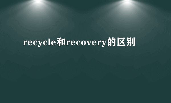 recycle和recovery的区别