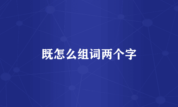 既怎么组词两个字