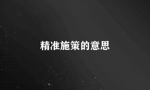 精准施策的意思