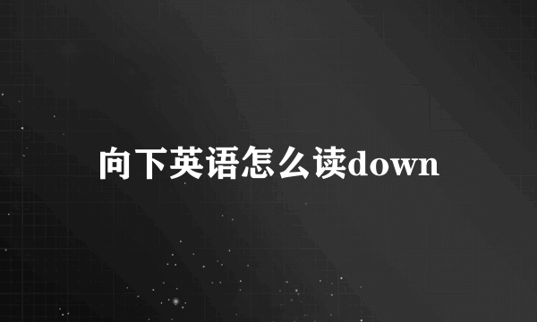 向下英语怎么读down
