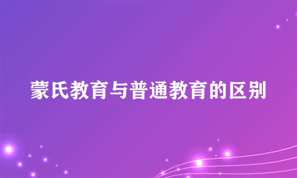 蒙氏教育与普通教育的区别