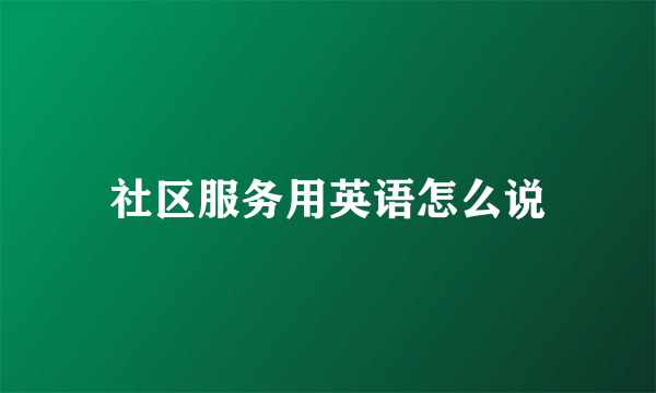 社区服务用英语怎么说