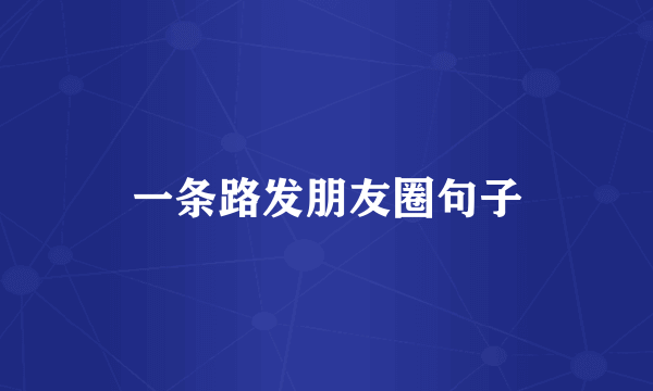一条路发朋友圈句子