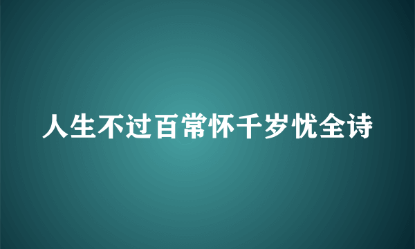 人生不过百常怀千岁忧全诗